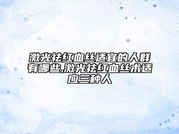 激光祛紅血絲適宜的人群有哪些,激光祛紅血絲術適應三種人