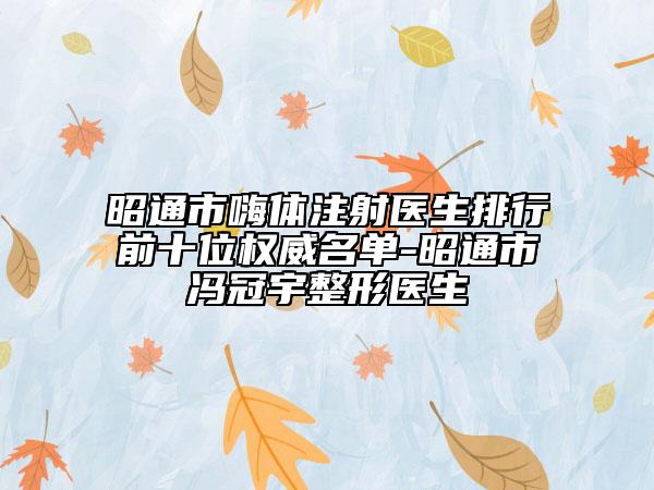昭通市嗨體注射醫(yī)生排行前十位權(quán)威名單-昭通市馮冠宇整形醫(yī)生