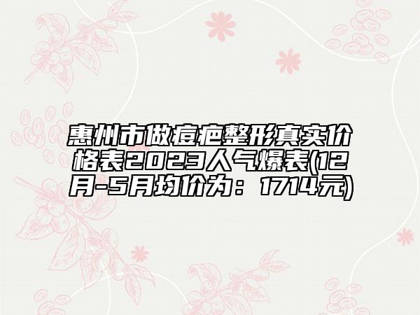 惠州市做痘疤整形真實(shí)價(jià)格表2023人氣爆表(12月-5月均價(jià)為：1714元)