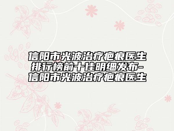 信陽市光波治療疤痕醫(yī)生排行榜前十佳明細發(fā)布-信陽市光波治療疤痕醫(yī)生