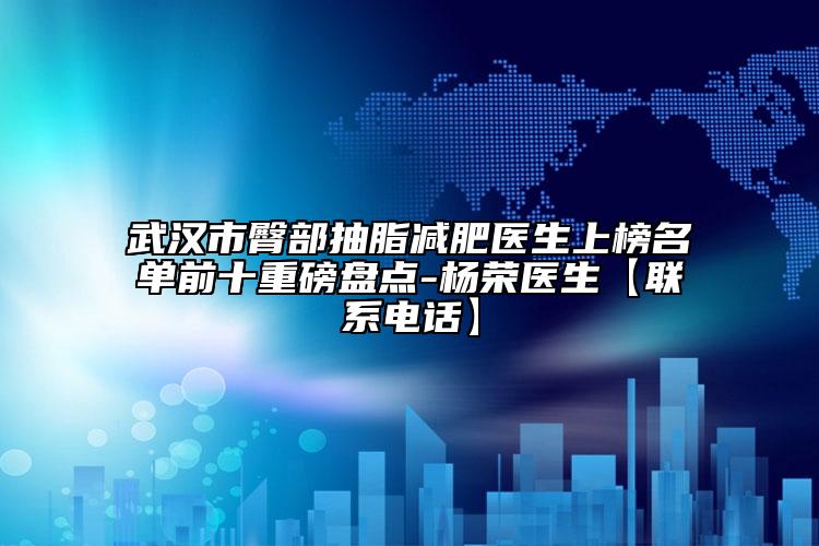 武漢市臀部抽脂減肥醫(yī)生上榜名單前十重磅盤點(diǎn)-楊榮醫(yī)生【聯(lián)系電話】