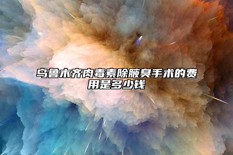 烏魯木齊肉毒素除腋臭手術(shù)的費(fèi)用是多少錢