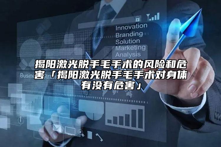 揭陽激光脫手毛手術(shù)的風險和危害「揭陽激光脫手毛手術(shù)對身體有沒有危害」