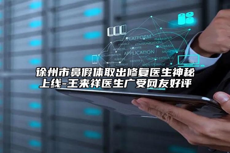 徐州市鼻假體取出修復(fù)醫(yī)生神秘上線-王來祥醫(yī)生廣受網(wǎng)友好評