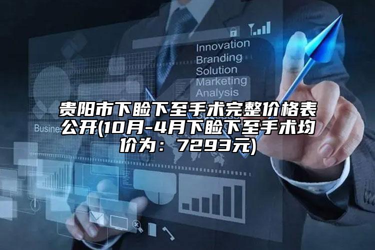 貴陽市下瞼下至手術(shù)完整價(jià)格表公開(10月-4月下瞼下至手術(shù)均價(jià)為：7293元)