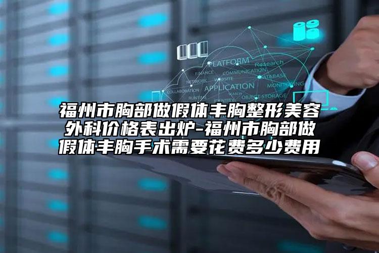 福州市胸部做假體豐胸整形美容外科價(jià)格表出爐-福州市胸部做假體豐胸手術(shù)需要花費(fèi)多少費(fèi)用