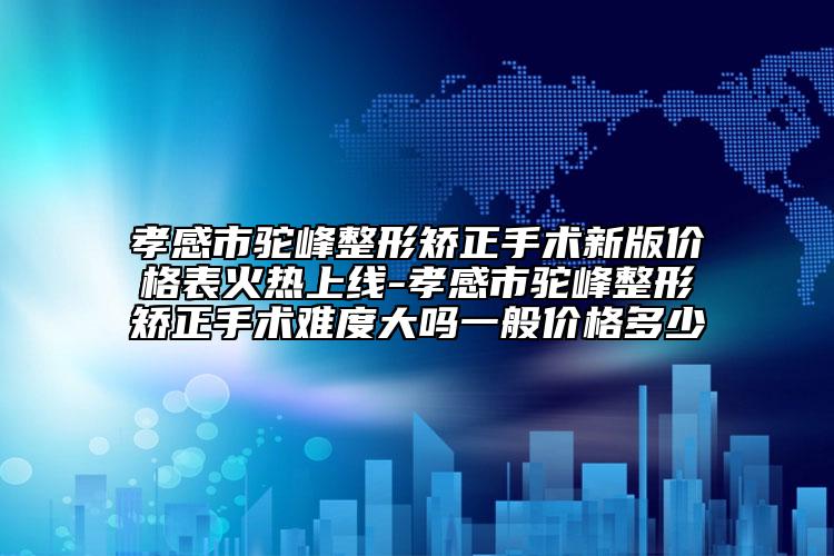 孝感市駝峰整形矯正手術(shù)新版價格表火熱上線-孝感市駝峰整形矯正手術(shù)難度大嗎一般價格多少