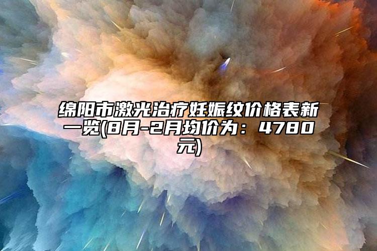 綿陽(yáng)市激光治療妊娠紋價(jià)格表新一覽(8月-2月均價(jià)為：4780元)