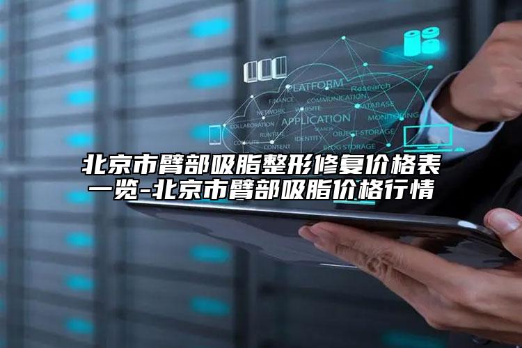 北京市臂部吸脂整形修復價格表一覽-北京市臂部吸脂價格行情