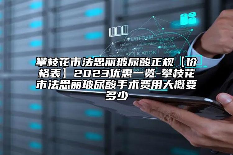 攀枝花市法思麗玻尿酸正規(guī)【價(jià)格表】2023優(yōu)惠一覽-攀枝花市法思麗玻尿酸手術(shù)費(fèi)用大概要多少