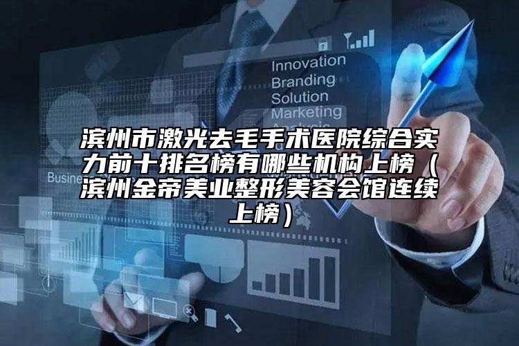 濱州市激光去毛手術(shù)醫(yī)院綜合實力前十排名榜有哪些機構(gòu)上榜（濱州金帝美業(yè)整形美容會館連續(xù)上榜）