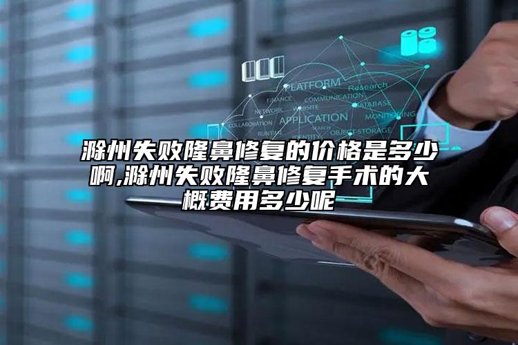 滁州失敗隆鼻修復的價格是多少啊,滁州失敗隆鼻修復手術的大概費用多少呢