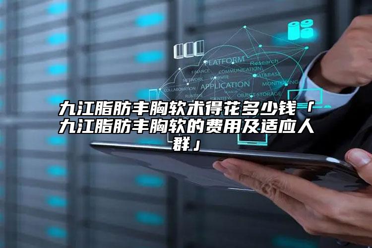 九江脂肪豐胸軟術(shù)得花多少錢「九江脂肪豐胸軟的費用及適應(yīng)人群」