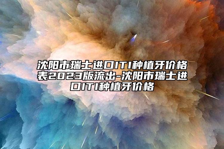 沈陽市瑞士進口ITI種植牙價格表2023版流出-沈陽市瑞士進口ITI種植牙價格
