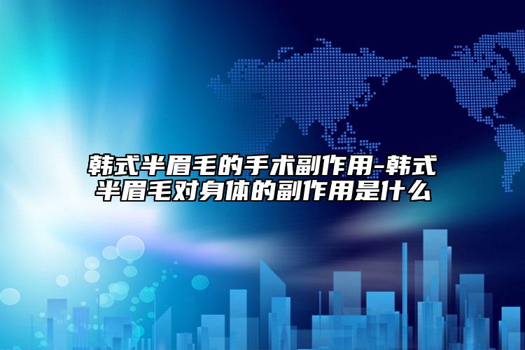 韓式半眉毛的手術(shù)副作用-韓式半眉毛對身體的副作用是什么