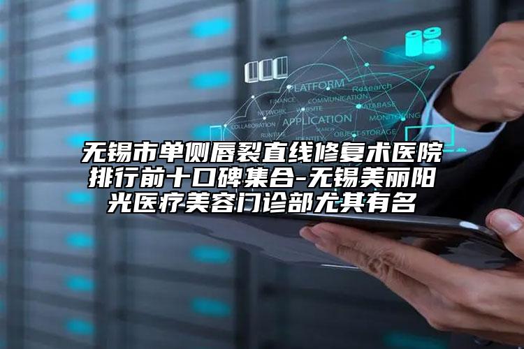 無錫市單側(cè)唇裂直線修復術(shù)醫(yī)院排行前十口碑集合-無錫美麗陽光醫(yī)療美容門診部尤其有名