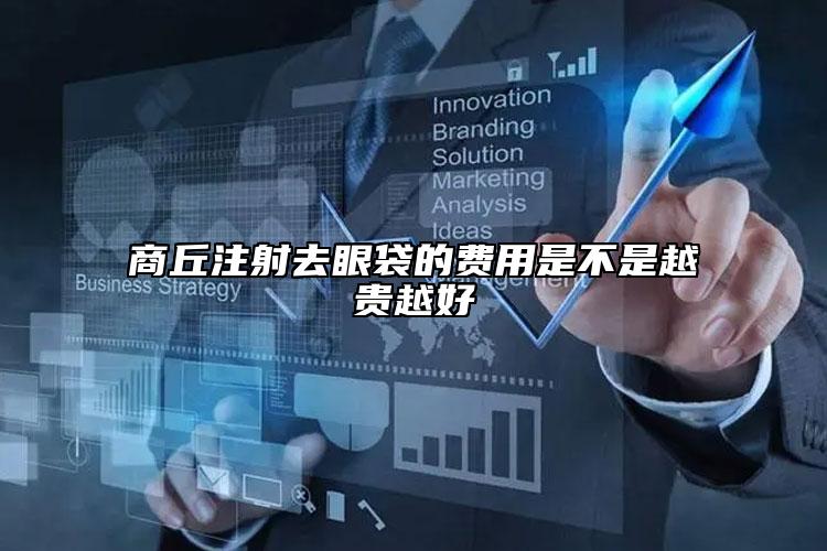 商丘注射去眼袋的費用是不是越貴越好