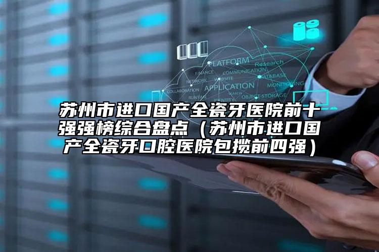 蘇州市進(jìn)口國產(chǎn)全瓷牙醫(yī)院前十強(qiáng)強(qiáng)榜綜合盤點（蘇州市進(jìn)口國產(chǎn)全瓷牙口腔醫(yī)院包攬前四強(qiáng)）