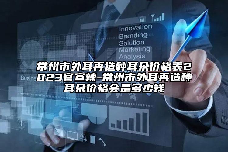 常州市外耳再造種耳朵價(jià)格表2023官宣辣-常州市外耳再造種耳朵價(jià)格會是多少錢