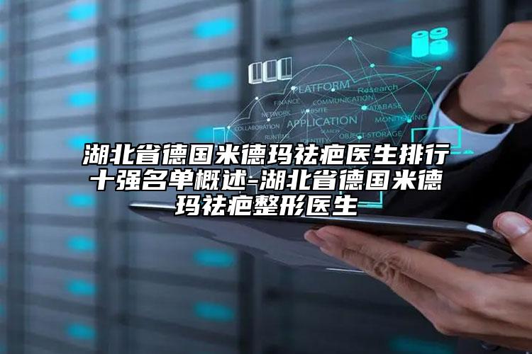 湖北省德國米德瑪祛疤醫(yī)生排行十強(qiáng)名單概述-湖北省德國米德瑪祛疤整形醫(yī)生