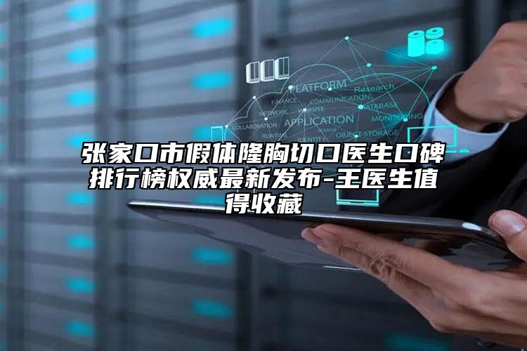 張家口市假體隆胸切口醫(yī)生口碑排行榜權威最新發(fā)布-王醫(yī)生值得收藏