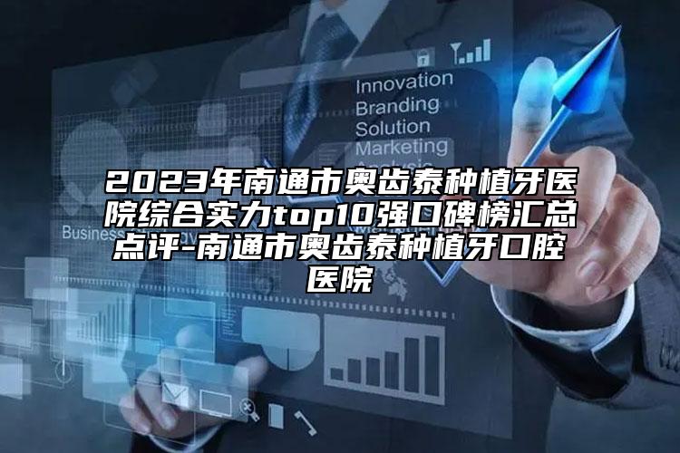 2023年南通市奧齒泰種植牙醫(yī)院綜合實(shí)力top10強(qiáng)口碑榜匯總點(diǎn)評-南通市奧齒泰種植牙口腔醫(yī)院