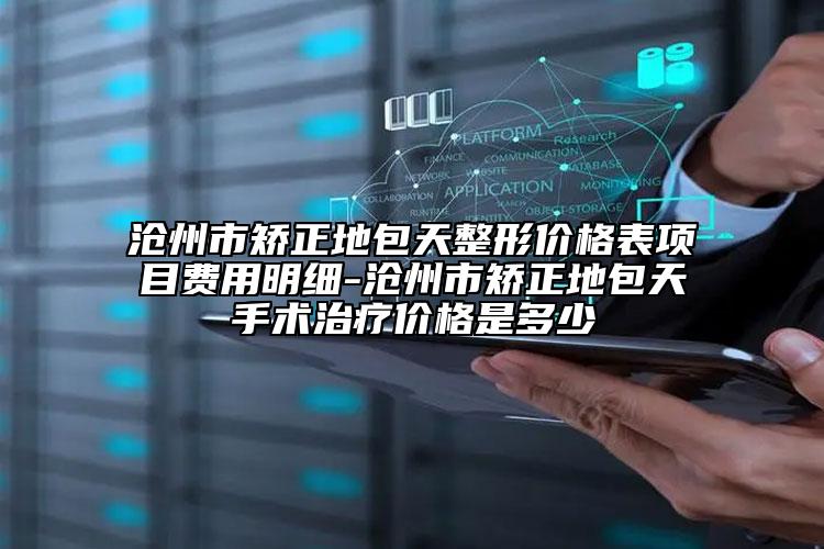 滄州市矯正地包天整形價(jià)格表項(xiàng)目費(fèi)用明細(xì)-滄州市矯正地包天手術(shù)治療價(jià)格是多少