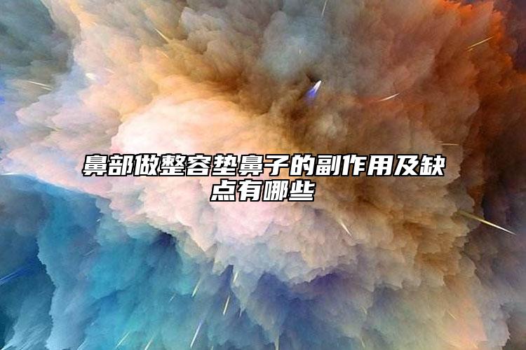 鼻部做整容墊鼻子的副作用及缺點(diǎn)有哪些