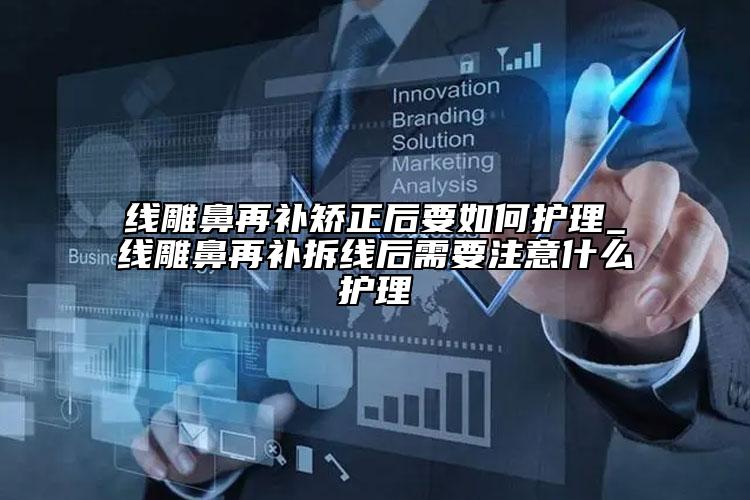 線雕鼻再補矯正后要如何護(hù)理_線雕鼻再補拆線后需要注意什么護(hù)理