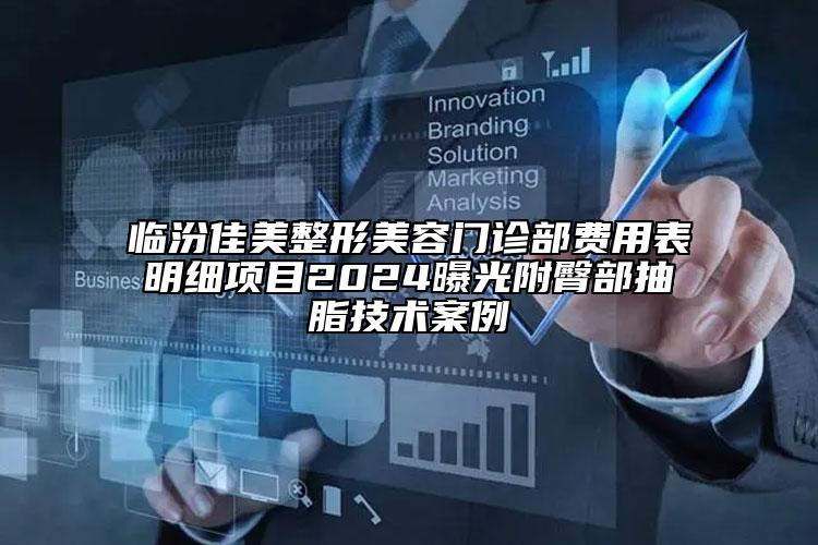 臨汾佳美整形美容門診部費用表明細項目2024曝光附臀部抽脂技術(shù)案例