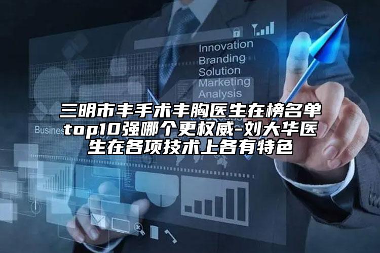三明市豐手術(shù)豐胸醫(yī)生在榜名單top10強(qiáng)哪個(gè)更權(quán)威-劉大華醫(yī)生在各項(xiàng)技術(shù)上各有特色