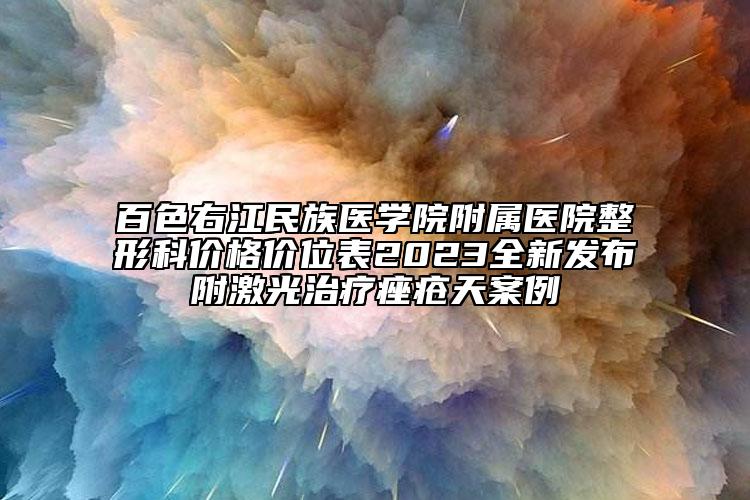 百色右江民族醫(yī)學(xué)院附屬醫(yī)院整形科價(jià)格價(jià)位表2023全新發(fā)布附激光治療痤瘡天案例