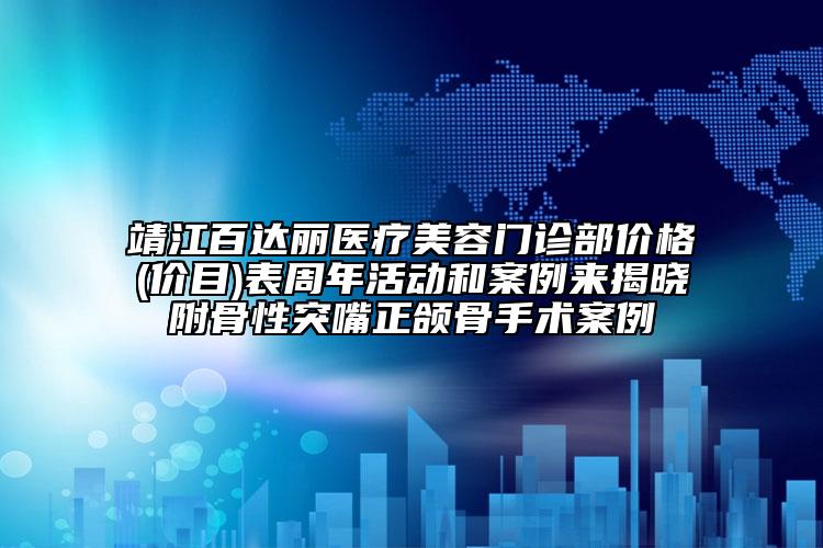 靖江百達(dá)麗醫(yī)療美容門(mén)診部?jī)r(jià)格(價(jià)目)表周年活動(dòng)和案例來(lái)揭曉附骨性突嘴正頜骨手術(shù)案例