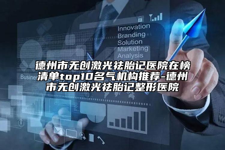 德州市無創(chuàng)激光祛胎記醫(yī)院在榜清單top10名氣機構(gòu)推薦-德州市無創(chuàng)激光祛胎記整形醫(yī)院
