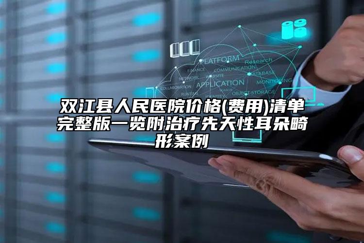 雙江縣人民醫(yī)院價格(費(fèi)用)清單完整版一覽附治療先天性耳朵畸形案例