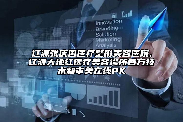 遼源張慶國醫(yī)療整形美容醫(yī)院,遼源大地紅醫(yī)療美容診所各方技術(shù)和審美在線PK
