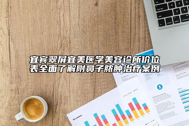 宜賓翠屏宜美醫(yī)學(xué)美容診所價位表全面了解附鼻子膿腫治療案例