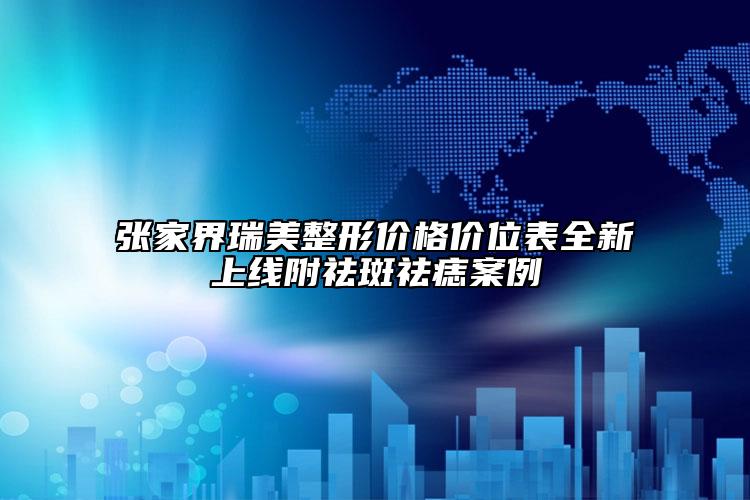 張家界瑞美整形價(jià)格價(jià)位表全新上線附祛斑祛痣案例
