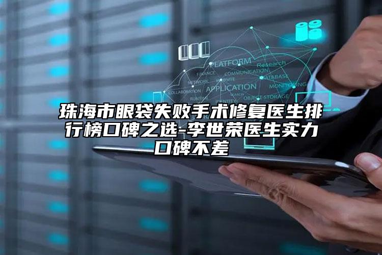 珠海市眼袋失敗手術(shù)修復(fù)醫(yī)生排行榜口碑之選-李世榮醫(yī)生實力口碑不差