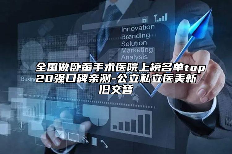 全國(guó)做臥蠶手術(shù)醫(yī)院上榜名單top20強(qiáng)口碑親測(cè)-公立私立醫(yī)美新舊交替