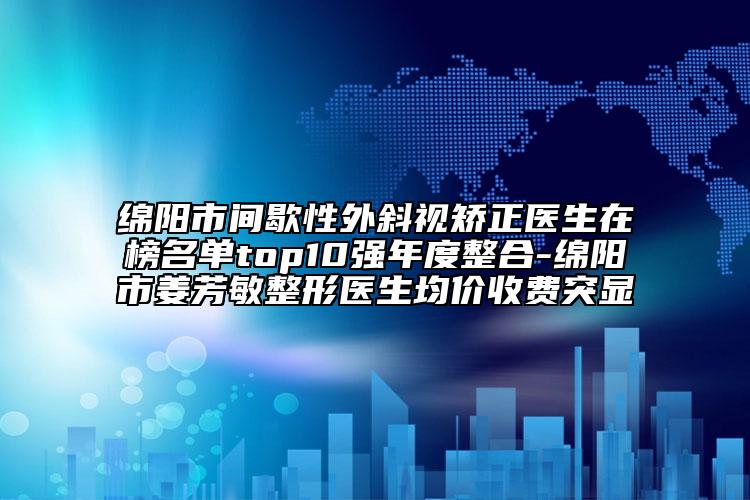 綿陽(yáng)市間歇性外斜視矯正醫(yī)生在榜名單top10強(qiáng)年度整合-綿陽(yáng)市姜芳敏整形醫(yī)生均價(jià)收費(fèi)突顯