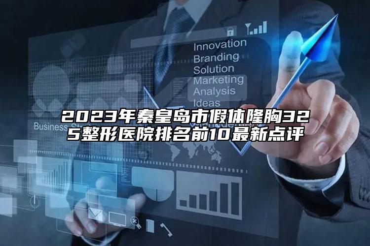 2023年秦皇島市假體隆胸325整形醫(yī)院排名前10最新點(diǎn)評(píng)