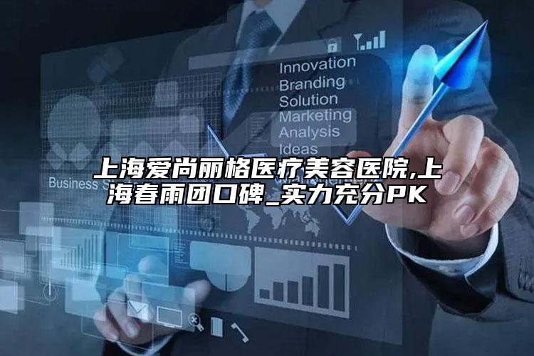 上海愛尚麗格醫(yī)療美容醫(yī)院,上海春雨團口碑_實力充分PK