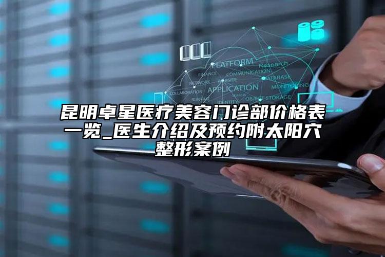 昆明卓星醫(yī)療美容門診部價格表一覽_醫(yī)生介紹及預(yù)約附太陽穴整形案例