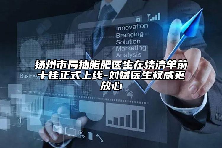 揚州市局抽脂肥醫(yī)生在榜清單前十佳正式上線-劉斌醫(yī)生權威更放心