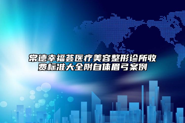 常德幸福薈醫(yī)療美容整形診所收費(fèi)標(biāo)準(zhǔn)大全附自體眉弓案例
