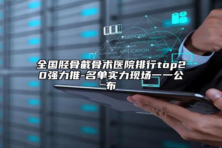 全國脛骨截骨術(shù)醫(yī)院排行top20強(qiáng)力推-名單實(shí)力現(xiàn)場一一公布