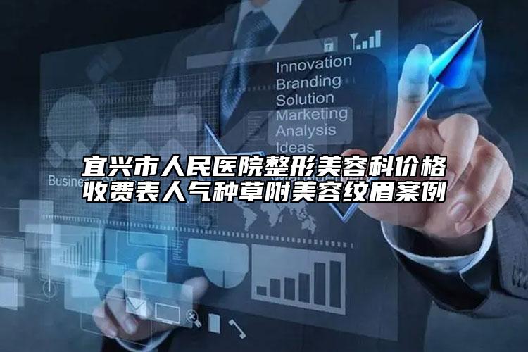 宜興市人民醫(yī)院整形美容科價(jià)格收費(fèi)表人氣種草附美容紋眉案例