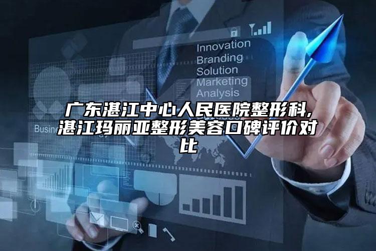 廣東湛江中心人民醫(yī)院整形科,湛江瑪麗亞整形美容口碑評(píng)價(jià)對(duì)比