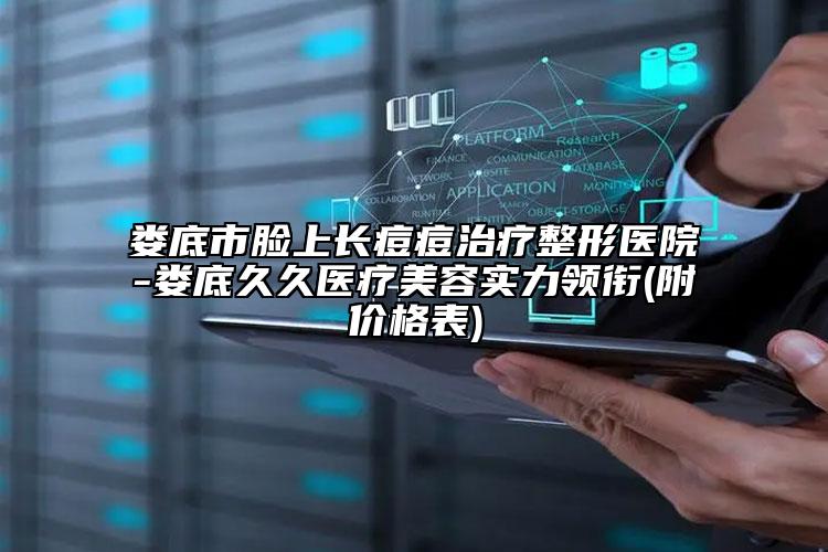 婁底市臉上長痘痘治療整形醫(yī)院-婁底久久醫(yī)療美容實(shí)力領(lǐng)銜(附價格表)